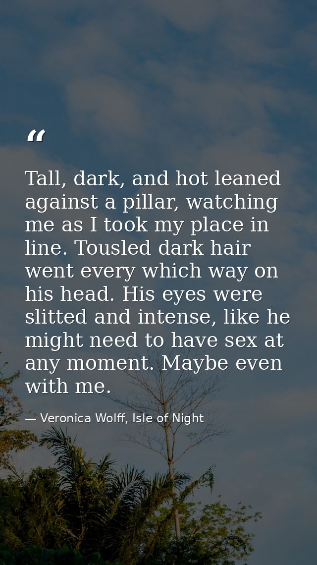 Tall, dark, and hot leaned against a pillar, watching me as I took my place in line. Tousled dark hair went every which  — Veronica Wolff, Isle of Night