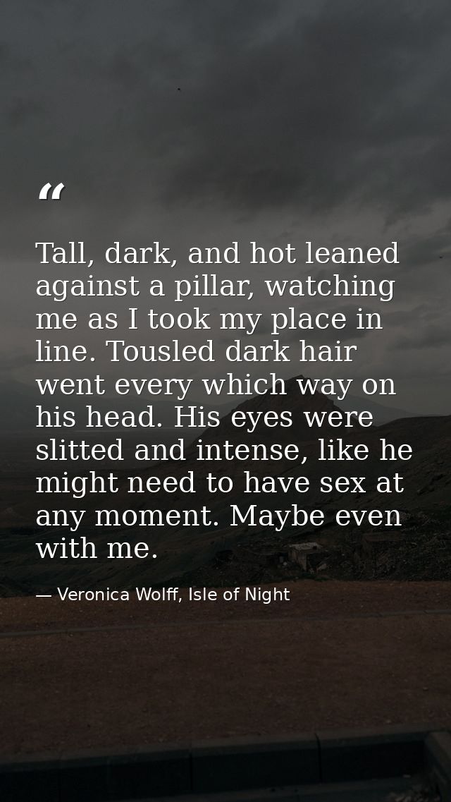 Tall, dark, and hot leaned against a pillar, watching me as I took my place in line. Tousled dark hair went every which  — Veronica Wolff, Isle of Night