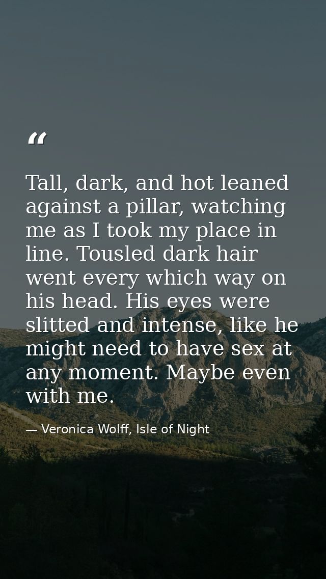 Tall, dark, and hot leaned against a pillar, watching me as I took my place in line. Tousled dark hair went every which  — Veronica Wolff, Isle of Night