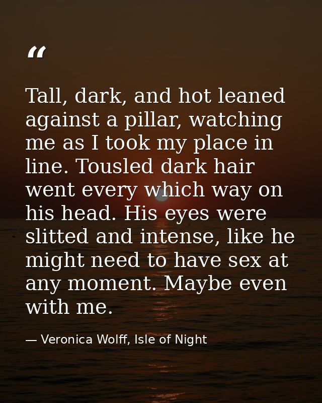 Tall, dark, and hot leaned against a pillar, watching me as I took my place in line. Tousled dark hair went every which  — Veronica Wolff, Isle of Night