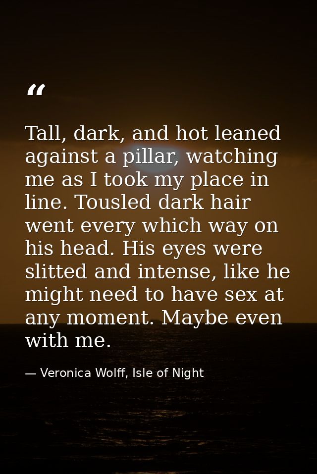 Tall, dark, and hot leaned against a pillar, watching me as I took my place in line. Tousled dark hair went every which  — Veronica Wolff, Isle of Night