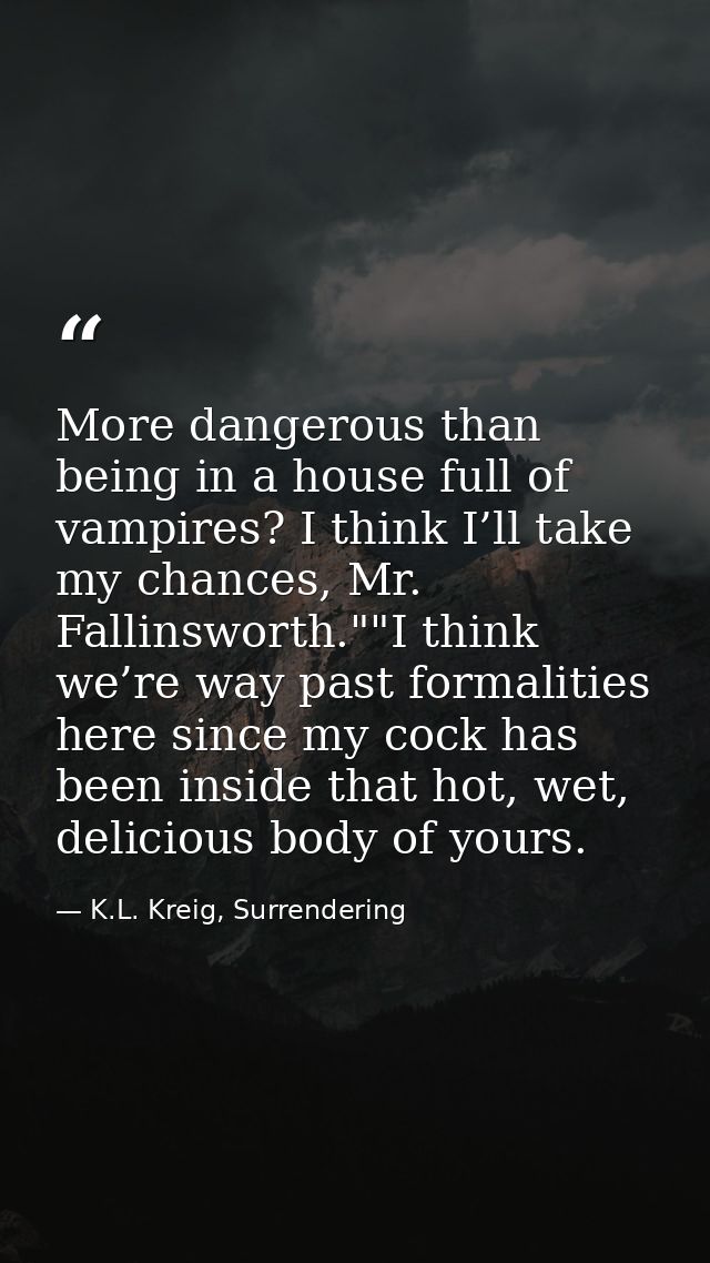 More dangerous than being in a house full of vampires? I think I’ll take my chances, Mr. Fallinsworth.""I think we’re wa — K.L. Kreig, Surrendering