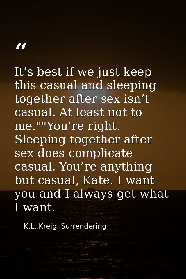 It’s best if we just keep this casual and sleeping together after sex isn’t casual. At least not to me.""You’re right. S — K.L. Kreig, Surrendering