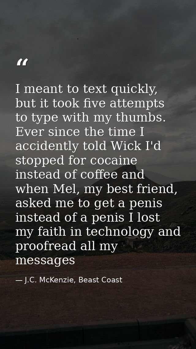 I meant to text quickly, but it took five attempts to type with my thumbs. Ever since the time I accidently told Wick I' — J.C. McKenzie, Beast Coast