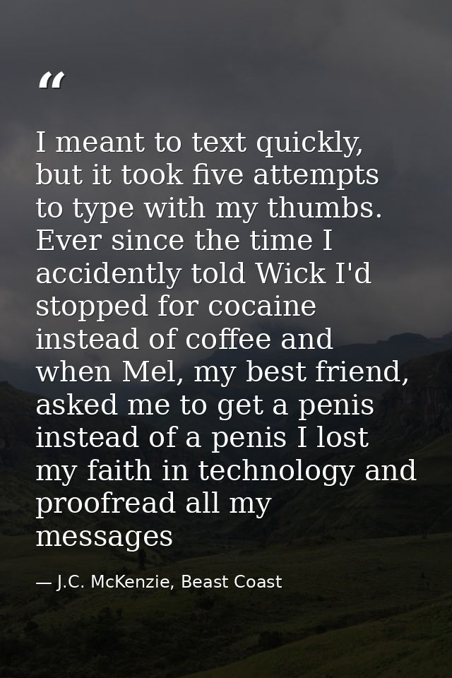 I meant to text quickly, but it took five attempts to type with my thumbs. Ever since the time I accidently told Wick I' — J.C. McKenzie, Beast Coast