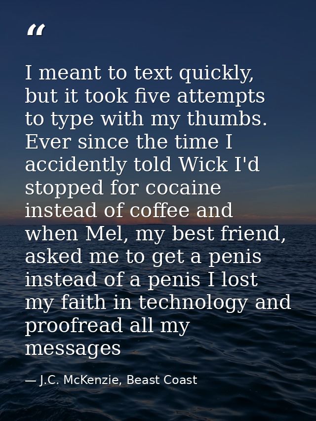 I meant to text quickly, but it took five attempts to type with my thumbs. Ever since the time I accidently told Wick I' — J.C. McKenzie, Beast Coast