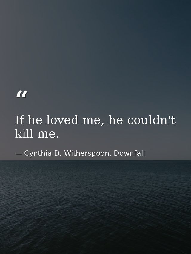 If he loved me, he couldn't kill me. — Cynthia D. Witherspoon, Downfall