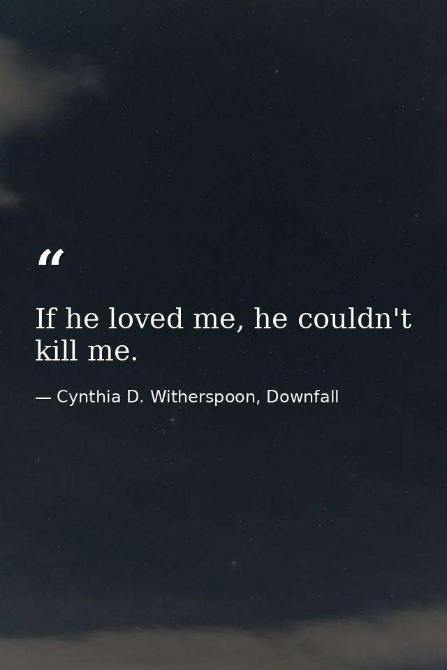 If he loved me, he couldn't kill me. — Cynthia D. Witherspoon, Downfall