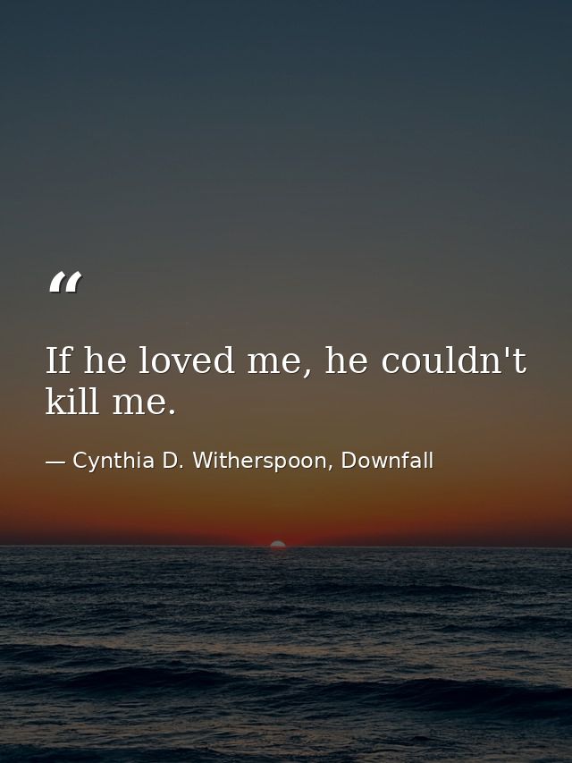 If he loved me, he couldn't kill me. — Cynthia D. Witherspoon, Downfall
