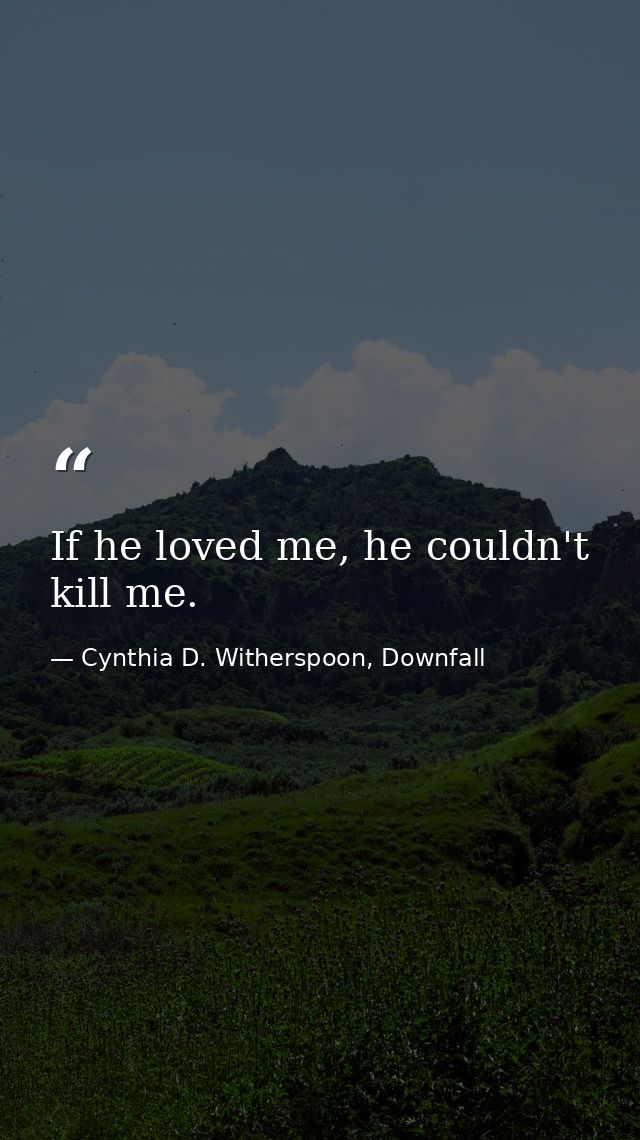 If he loved me, he couldn't kill me. — Cynthia D. Witherspoon, Downfall