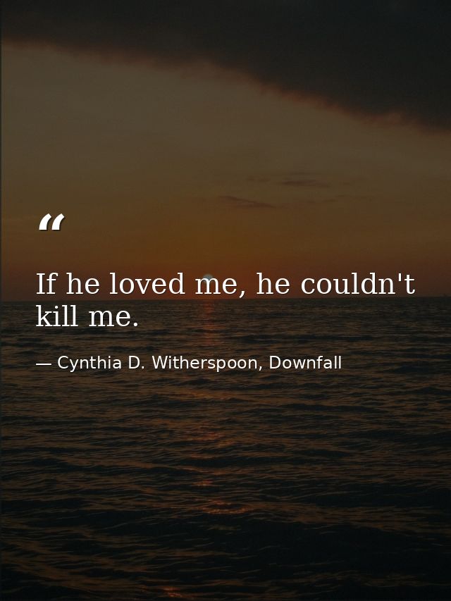 If he loved me, he couldn't kill me. — Cynthia D. Witherspoon, Downfall