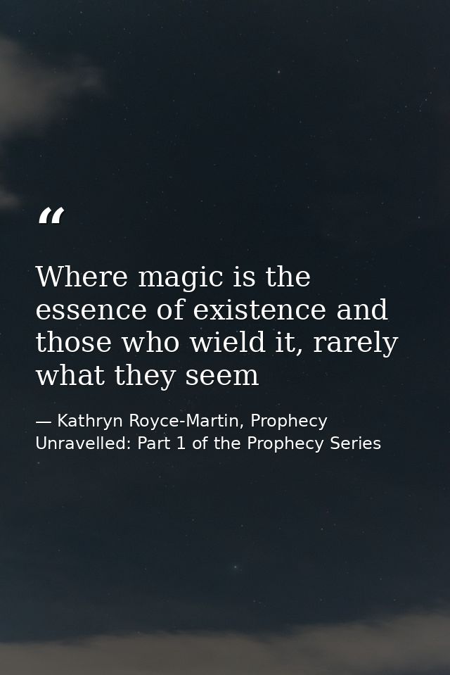 Where magic is the essence of existence and those who wield it, rarely what they seem — Kathryn Royce-Martin, Prophecy Unravelled: Part 1 of the Prophecy Series