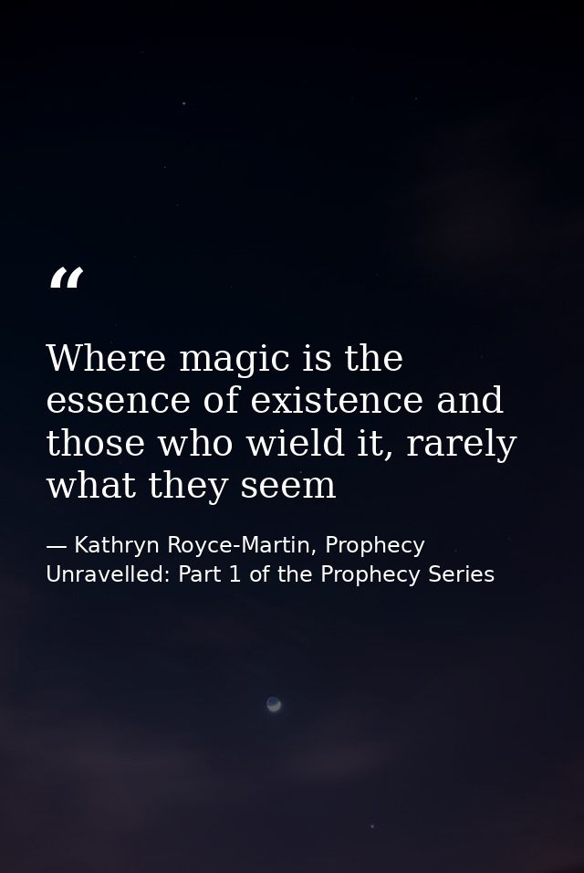 Where magic is the essence of existence and those who wield it, rarely what they seem — Kathryn Royce-Martin, Prophecy Unravelled: Part 1 of the Prophecy Series