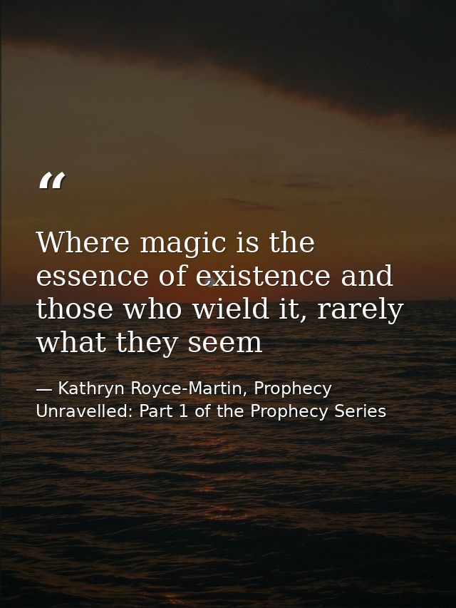 Where magic is the essence of existence and those who wield it, rarely what they seem — Kathryn Royce-Martin, Prophecy Unravelled: Part 1 of the Prophecy Series