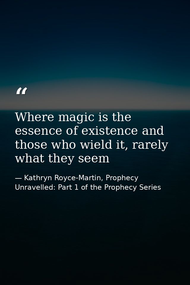 Where magic is the essence of existence and those who wield it, rarely what they seem — Kathryn Royce-Martin, Prophecy Unravelled: Part 1 of the Prophecy Series