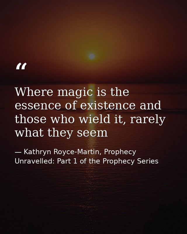 Where magic is the essence of existence and those who wield it, rarely what they seem — Kathryn Royce-Martin, Prophecy Unravelled: Part 1 of the Prophecy Series