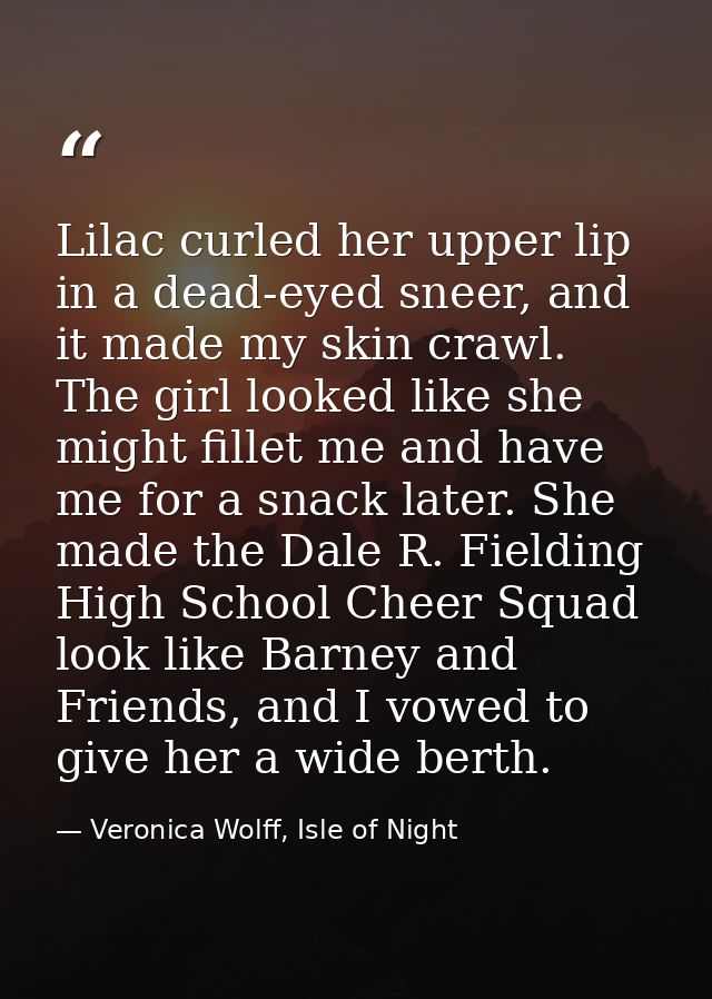 Lilac curled her upper lip in a dead-eyed sneer, and it made my skin crawl. The girl looked like she might fillet me and — Veronica Wolff, Isle of Night