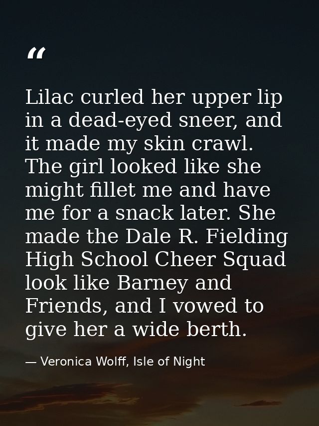 Lilac curled her upper lip in a dead-eyed sneer, and it made my skin crawl. The girl looked like she might fillet me and — Veronica Wolff, Isle of Night