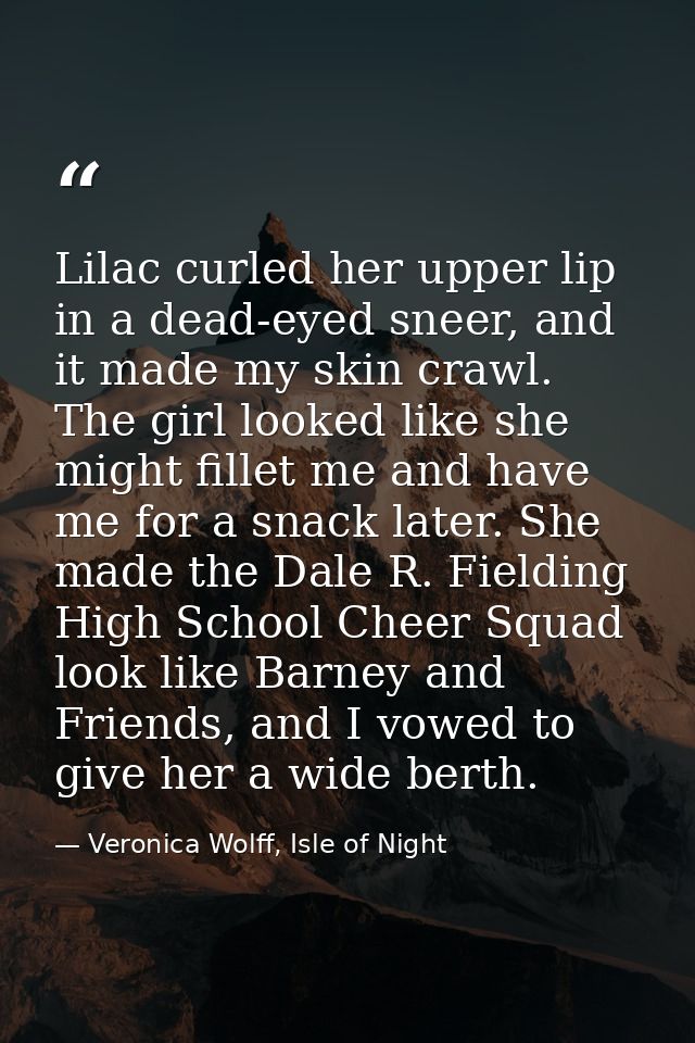 Lilac curled her upper lip in a dead-eyed sneer, and it made my skin crawl. The girl looked like she might fillet me and — Veronica Wolff, Isle of Night