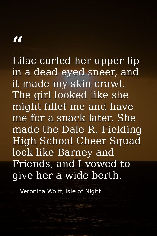 Lilac curled her upper lip in a dead-eyed sneer, and it made my skin crawl. The girl looked like she might fillet me and — Veronica Wolff, Isle of Night