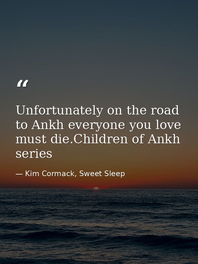 Unfortunately on the road to Ankh everyone you love must die.Children of Ankh series — Kim Cormack, Sweet Sleep