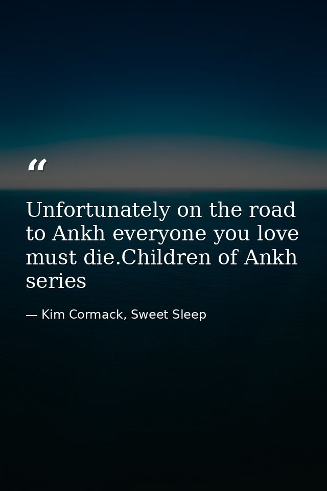Unfortunately on the road to Ankh everyone you love must die.Children of Ankh series — Kim Cormack, Sweet Sleep