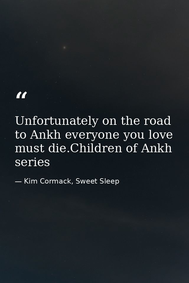 Unfortunately on the road to Ankh everyone you love must die.Children of Ankh series — Kim Cormack, Sweet Sleep