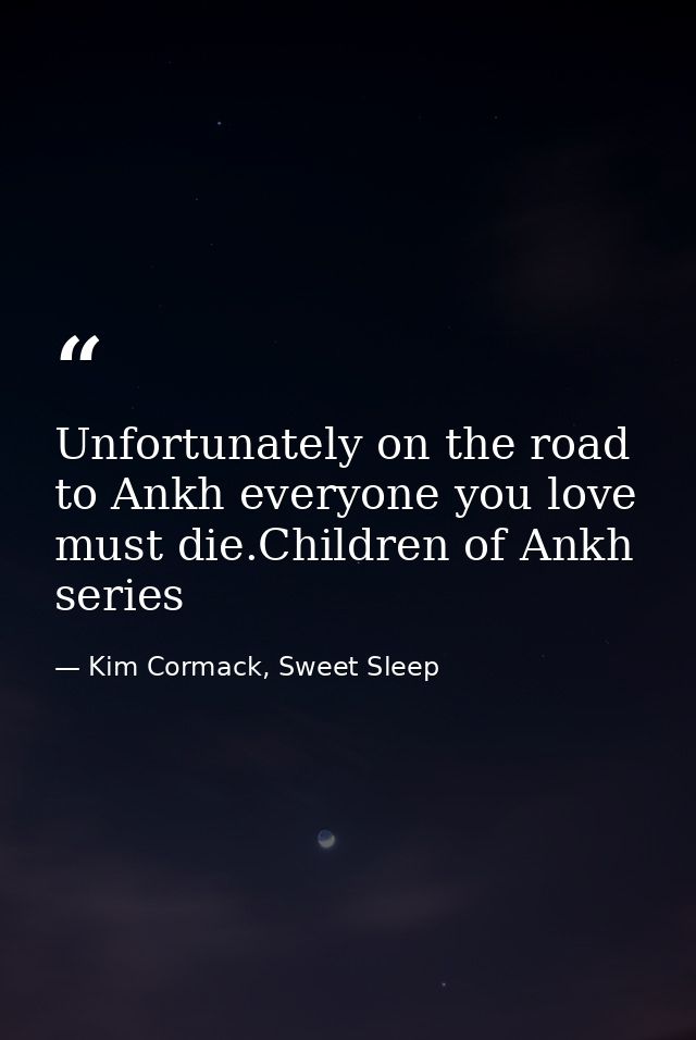 Unfortunately on the road to Ankh everyone you love must die.Children of Ankh series — Kim Cormack, Sweet Sleep