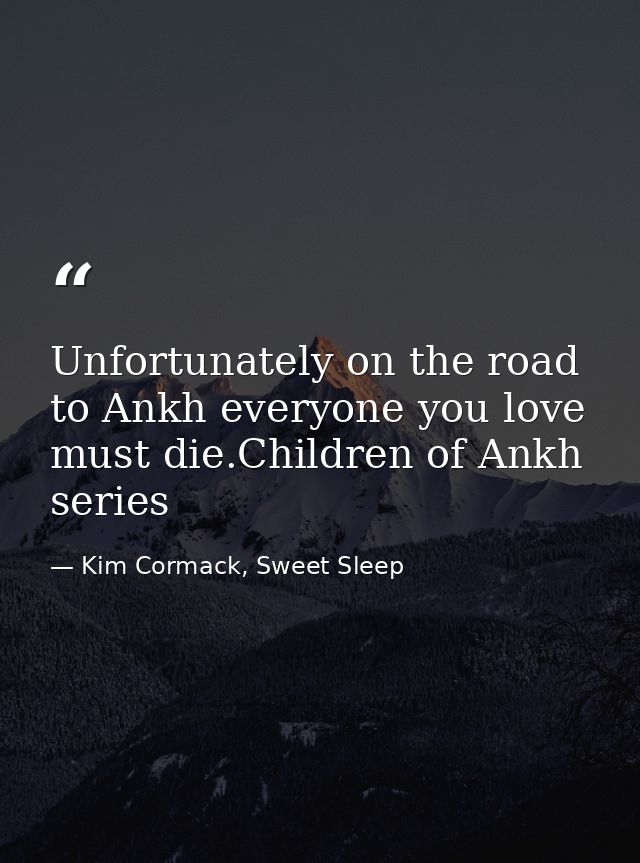 Unfortunately on the road to Ankh everyone you love must die.Children of Ankh series — Kim Cormack, Sweet Sleep