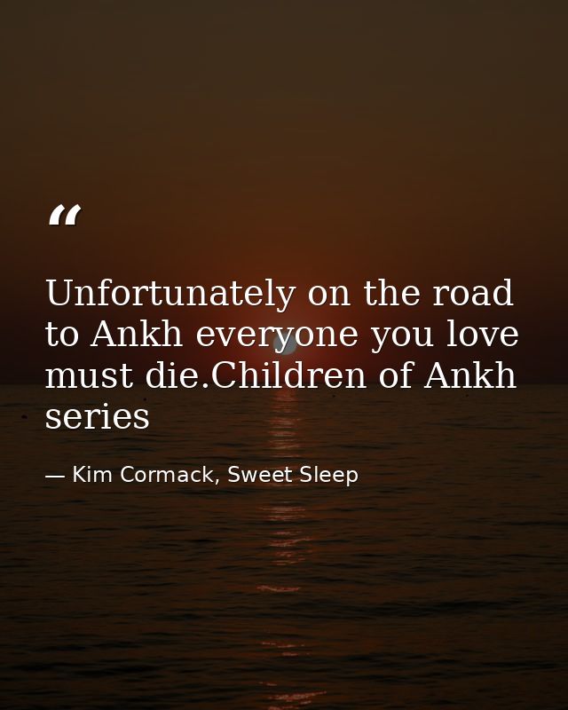 Unfortunately on the road to Ankh everyone you love must die.Children of Ankh series — Kim Cormack, Sweet Sleep