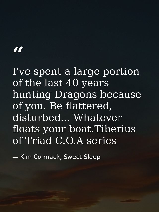 I've spent a large portion of the last 40 years hunting Dragons because of you. Be flattered, disturbed... Whatever floa — Kim Cormack, Sweet Sleep