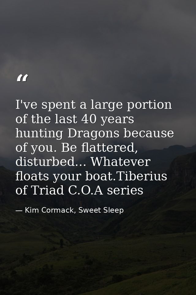 I've spent a large portion of the last 40 years hunting Dragons because of you. Be flattered, disturbed... Whatever floa — Kim Cormack, Sweet Sleep