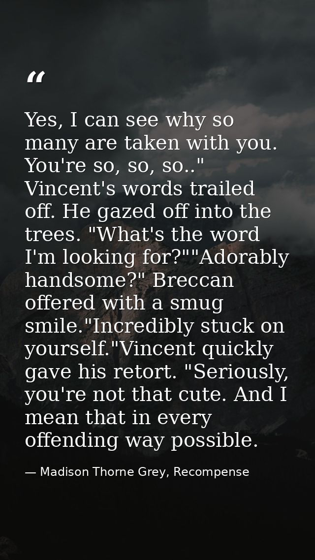 Yes, I can see why so many are taken with you. You're so, so, so.." Vincent's words trailed off. He gazed off into the t — Madison Thorne Grey, Recompense
