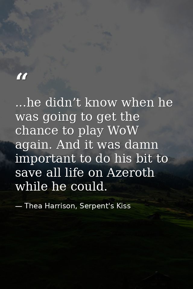 ...he didn’t know when he was going to get the chance to play WoW again. And it was damn important to do his bit to save — Thea Harrison, Serpent's Kiss