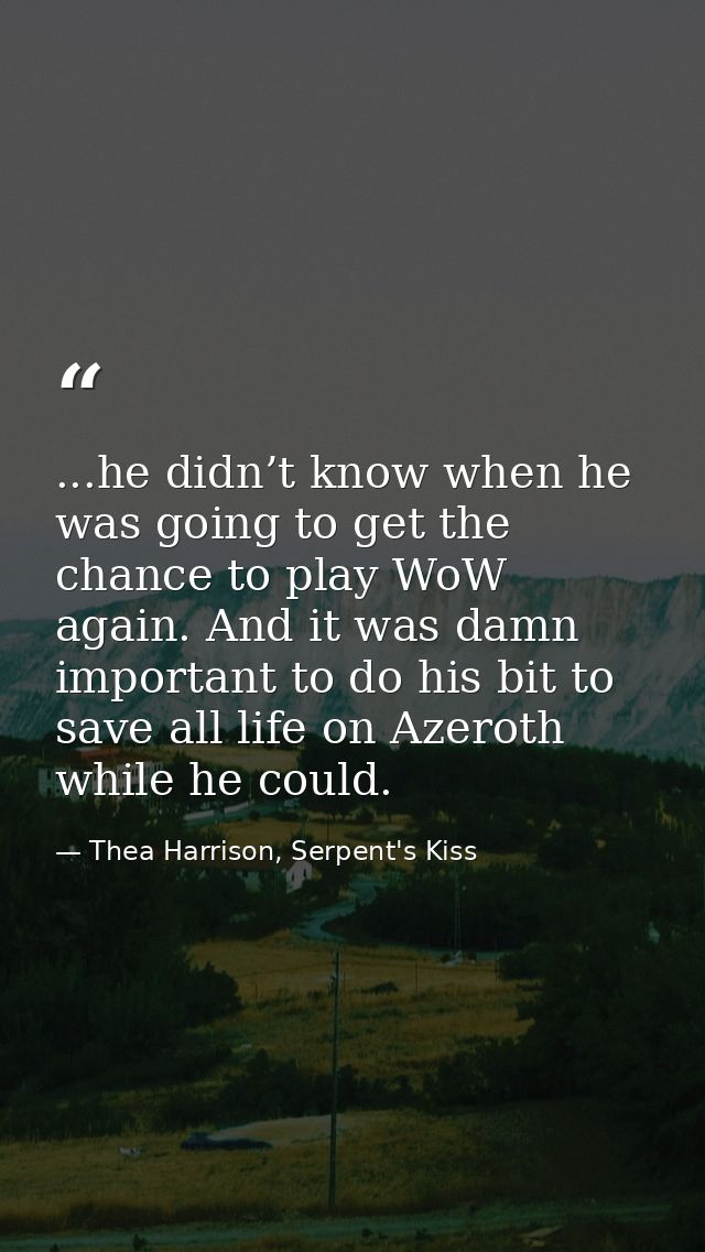 ...he didn’t know when he was going to get the chance to play WoW again. And it was damn important to do his bit to save — Thea Harrison, Serpent's Kiss