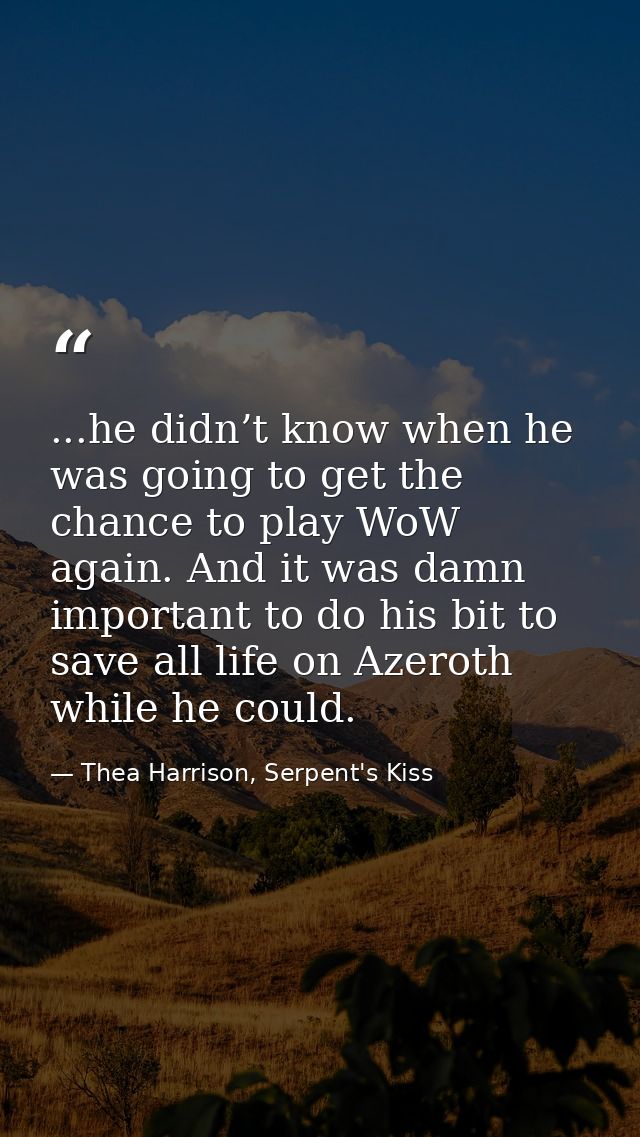 ...he didn’t know when he was going to get the chance to play WoW again. And it was damn important to do his bit to save — Thea Harrison, Serpent's Kiss