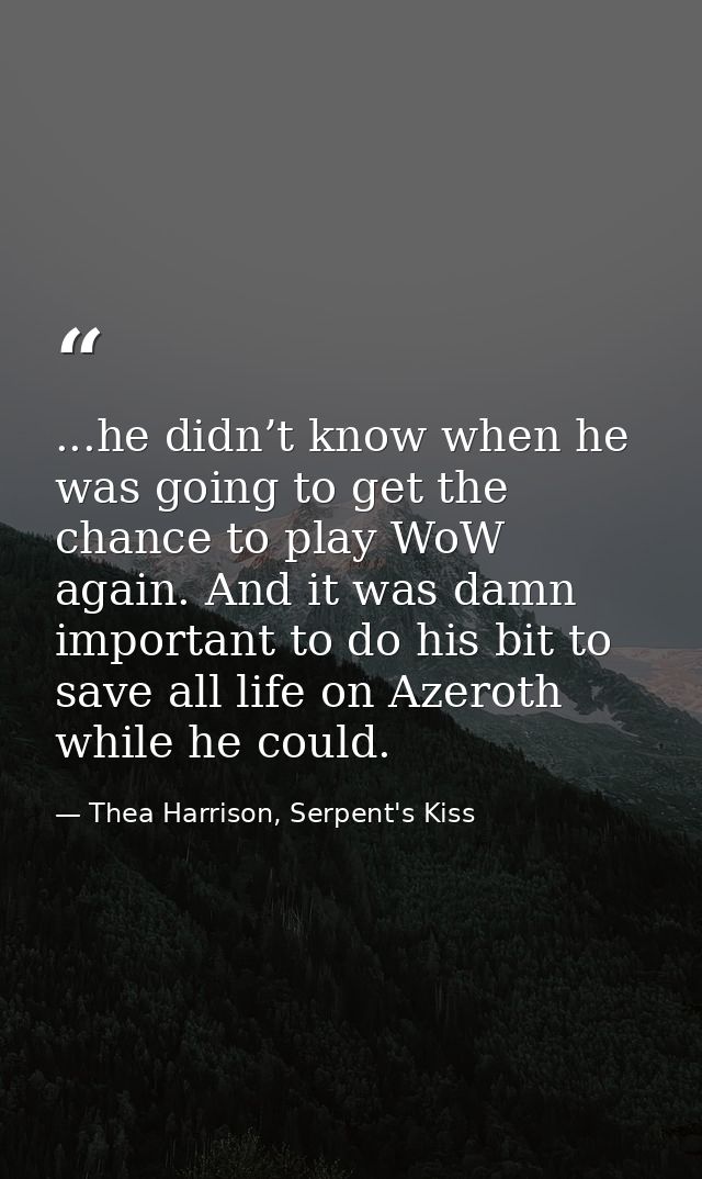 ...he didn’t know when he was going to get the chance to play WoW again. And it was damn important to do his bit to save — Thea Harrison, Serpent's Kiss