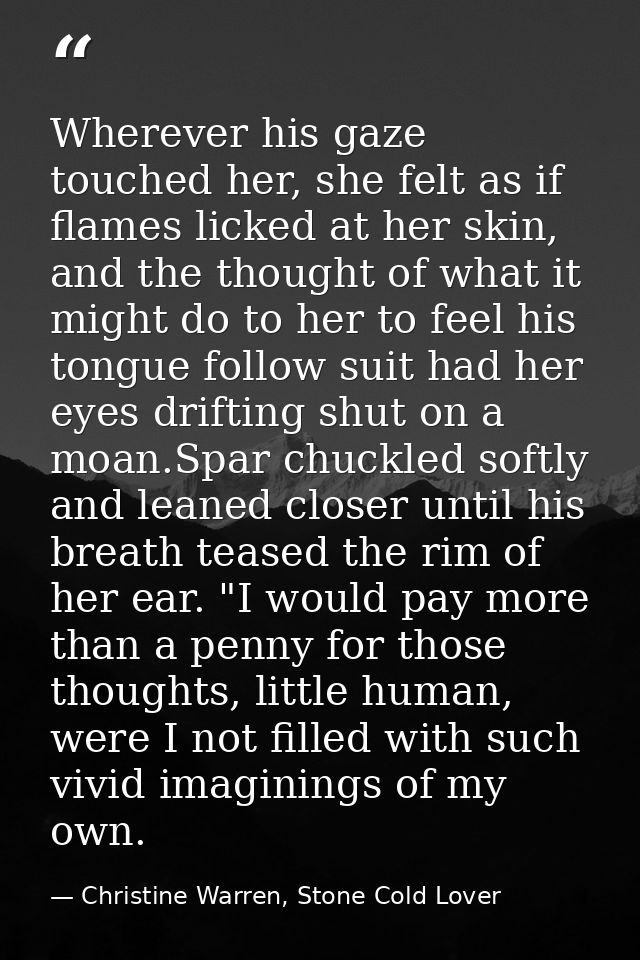 Wherever his gaze touched her, she felt as if flames licked at her skin, and the thought of what it might do to her to f — Christine Warren, Stone Cold Lover