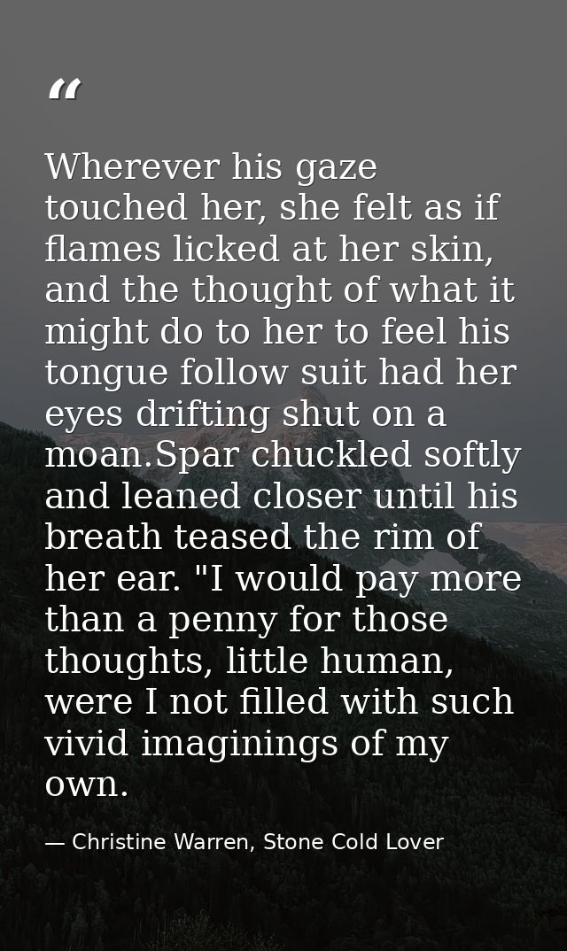 Wherever his gaze touched her, she felt as if flames licked at her skin, and the thought of what it might do to her to f — Christine Warren, Stone Cold Lover