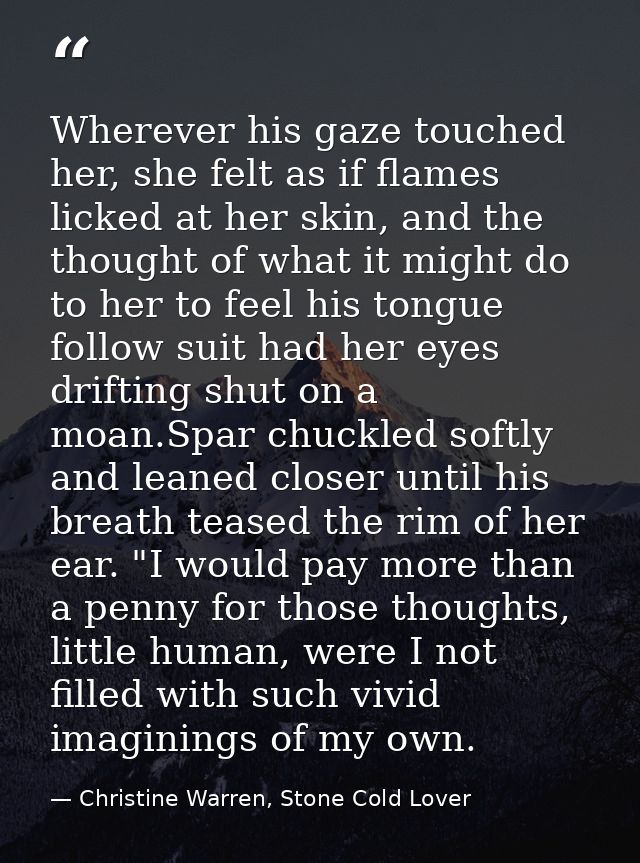 Wherever his gaze touched her, she felt as if flames licked at her skin, and the thought of what it might do to her to f — Christine Warren, Stone Cold Lover