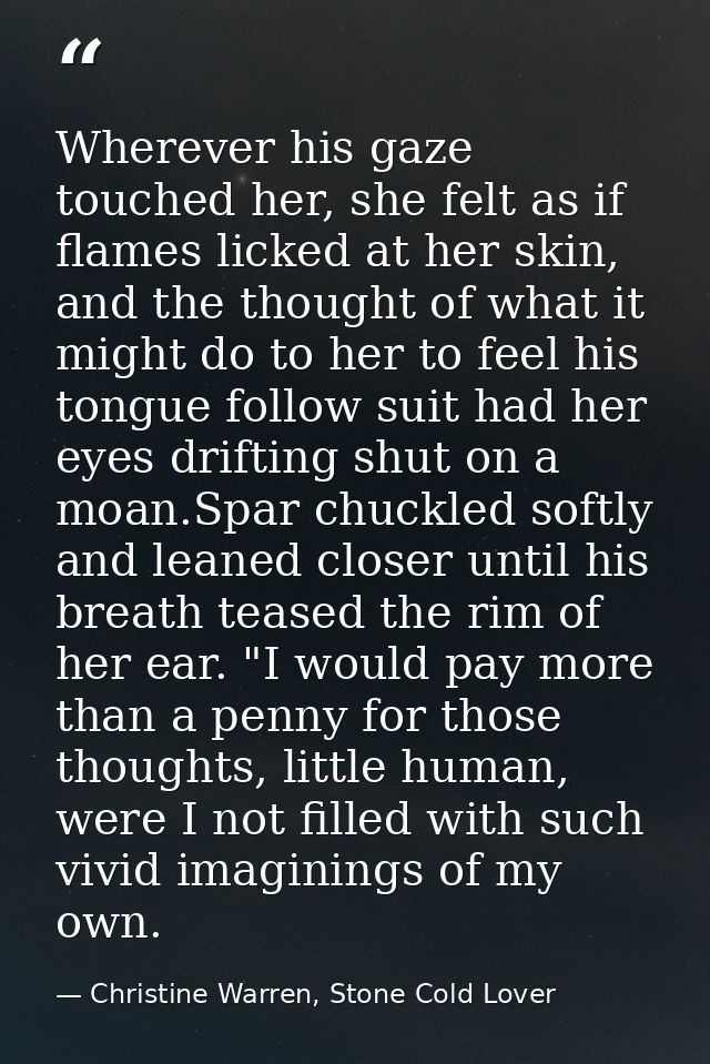 Wherever his gaze touched her, she felt as if flames licked at her skin, and the thought of what it might do to her to f — Christine Warren, Stone Cold Lover