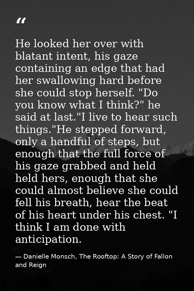 He looked her over with blatant intent, his gaze containing an edge that had her swallowing hard before she could stop h — Danielle Monsch, The Rooftop: A Story of Fallon and Reign