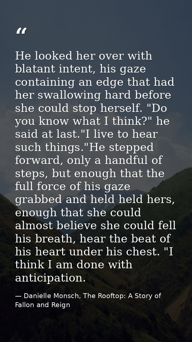 He looked her over with blatant intent, his gaze containing an edge that had her swallowing hard before she could stop h — Danielle Monsch, The Rooftop: A Story of Fallon and Reign