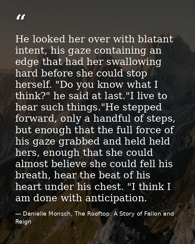 He looked her over with blatant intent, his gaze containing an edge that had her swallowing hard before she could stop h — Danielle Monsch, The Rooftop: A Story of Fallon and Reign