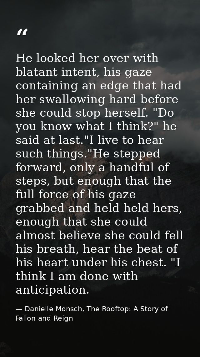 He looked her over with blatant intent, his gaze containing an edge that had her swallowing hard before she could stop h — Danielle Monsch, The Rooftop: A Story of Fallon and Reign
