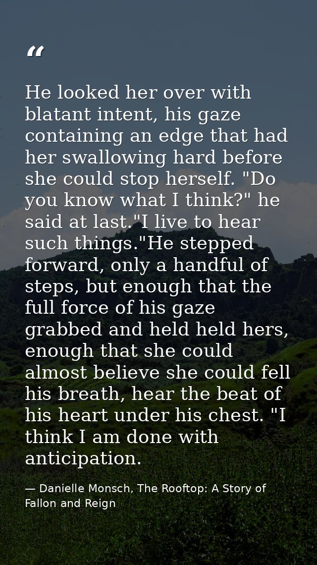 He looked her over with blatant intent, his gaze containing an edge that had her swallowing hard before she could stop h — Danielle Monsch, The Rooftop: A Story of Fallon and Reign