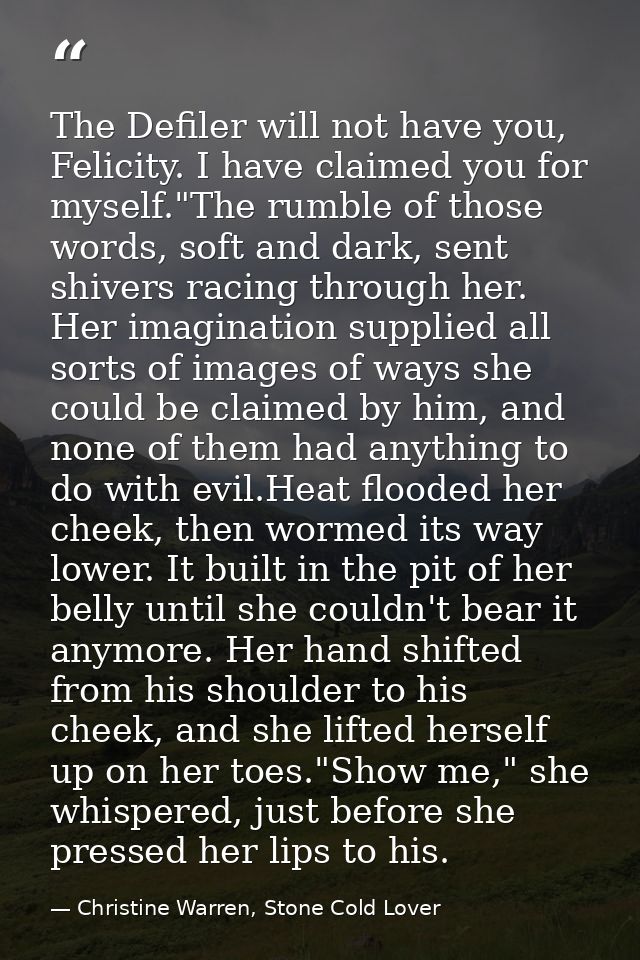 The Defiler will not have you, Felicity. I have claimed you for myself."The rumble of those words, soft and dark, sent s — Christine Warren, Stone Cold Lover
