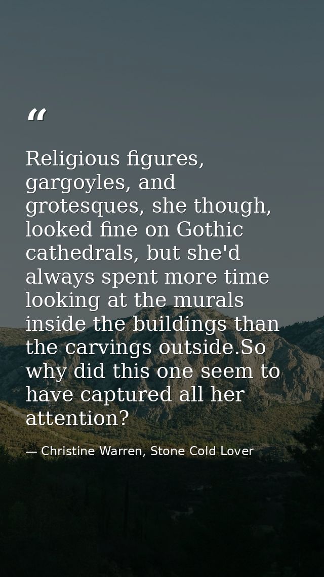 Religious figures, gargoyles, and grotesques, she though, looked fine on Gothic cathedrals, but she'd always spent more  — Christine Warren, Stone Cold Lover