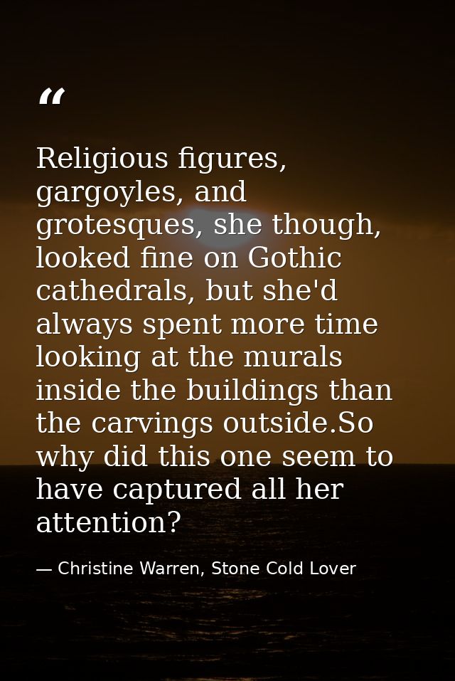 Religious figures, gargoyles, and grotesques, she though, looked fine on Gothic cathedrals, but she'd always spent more  — Christine Warren, Stone Cold Lover