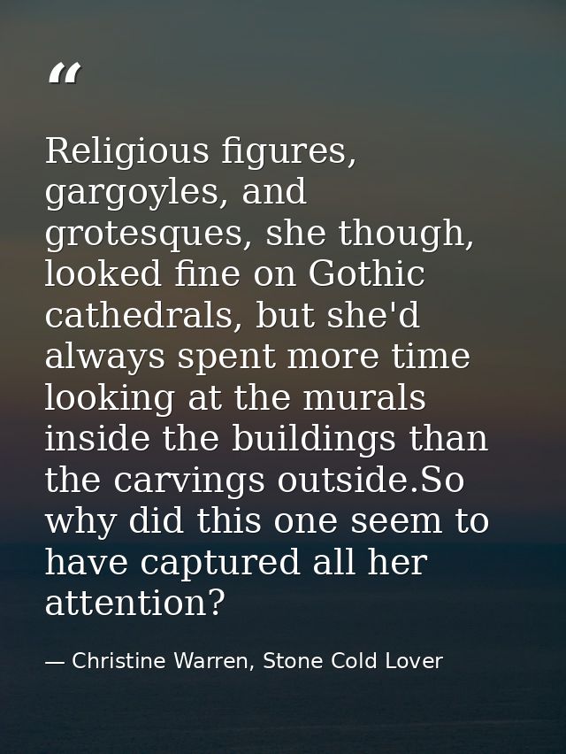 Religious figures, gargoyles, and grotesques, she though, looked fine on Gothic cathedrals, but she'd always spent more  — Christine Warren, Stone Cold Lover